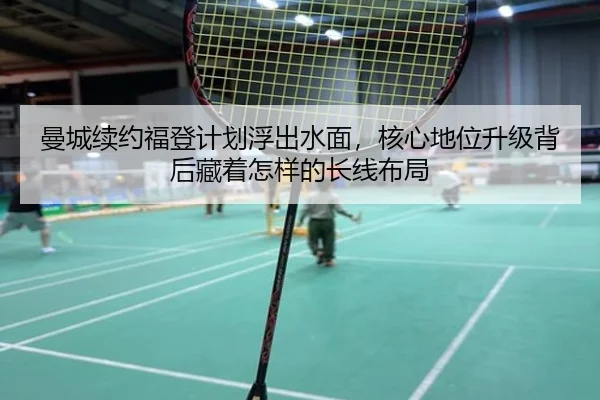 曼城续约福登计划浮出水面，核心地位升级背后藏着怎样的长线布局